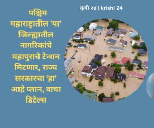 पश्चिम महाराष्ट्रातील 'या' जिल्ह्यातील नागरिकांचे महापुराचे टेन्शन मिटणार, राज्य सरकारचा 'हा' आहे प्लान, वाचा डिटेल्स