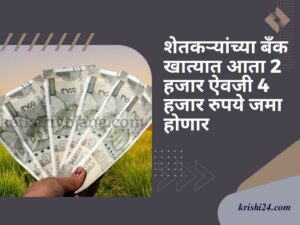 शेतकऱ्यांच्या बँक खात्यात आता 2 हजार ऐवजी 4 हजार रुपये जमा होणार