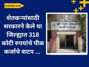 शेतकऱ्यांसाठी सरकारने केले या जिल्ह्यात 318 कोटी रुपयांचे पीक कर्जाचे वाटप .