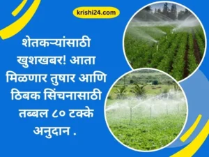 शेतकऱ्यांसाठी खुशखबर! आता मिळणार तुषार आणि ठिबक सिंचनासाठी तब्बल ८० टक्के अनुदान .