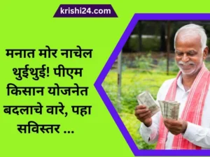 मनात मोर नाचेल थुईथुई! पीएम किसान योजनेत बदलाचे वारे, पहा सविस्तर ...