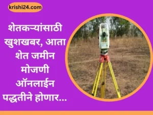शेतकऱ्यांसाठी खुशखबर, आता शेत जमीन मोजणी ऑनलाईन पद्धतीने होणार...