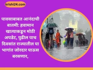 पावसाबाबत आनंदाची बातमी: हवामान खात्याकडून मोठी अपडेट, पुढील पाच दिवसांत राज्यातील या भागांत जोरदार पाऊस बरसणार,