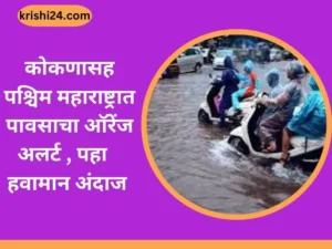 कोकणासह पश्चिम महाराष्ट्रात पावसाचा ऑरेंज अलर्ट,पहा हवामान अंदाज ..
