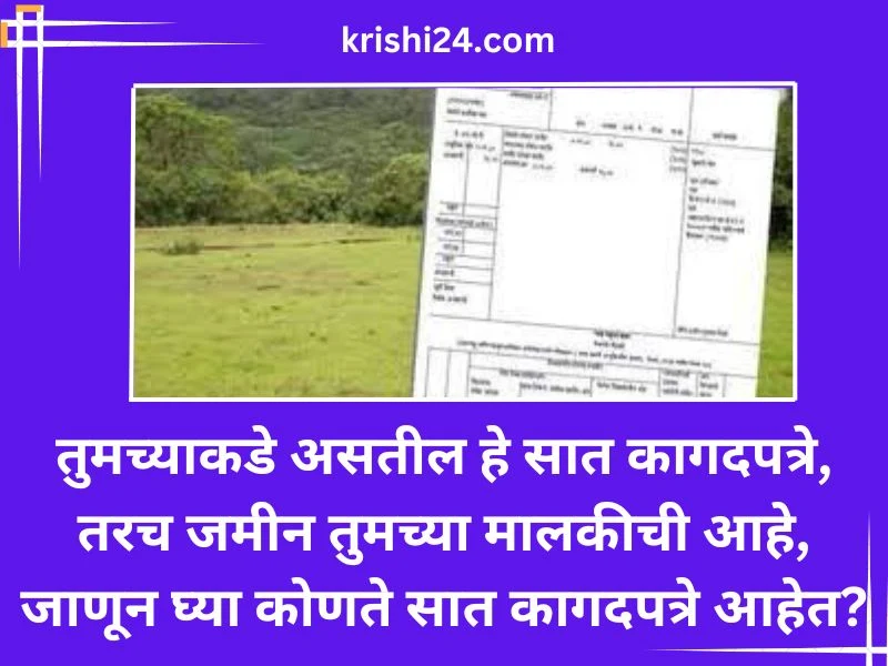 तुमच्याकडे असतील हे सात कागदपत्रे ,तरच जमीन तुमच्या मालकीची आहे, जाणून घ्या कोणते सात कागदपत्रे आहेत