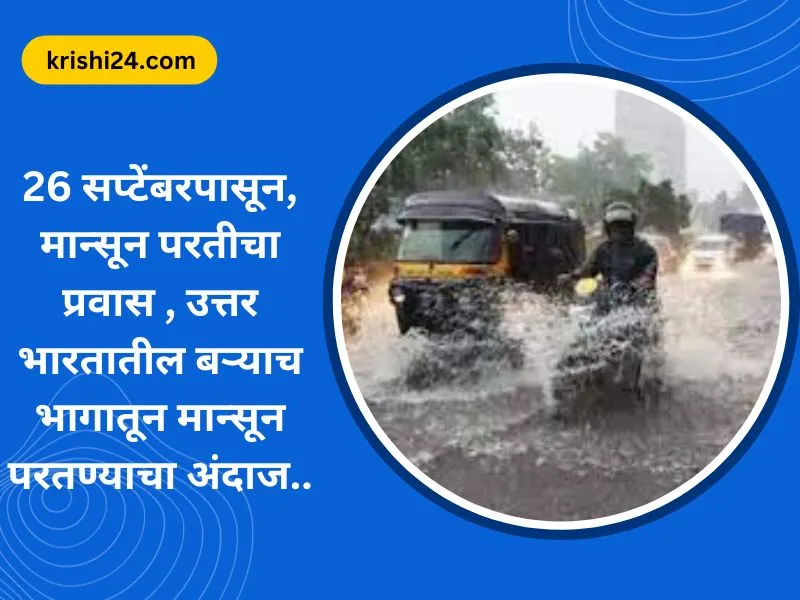 26 सप्टेंबरपासून, मान्सून परतीचा प्रवास , उत्तर भारतातील बऱ्याच भागातून मान्सून परतण्याचा अंदाज